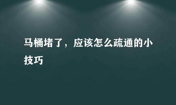马桶堵了,应该怎么疏通的小技巧