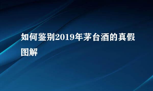 如何鉴别2019年茅台酒的真假图解