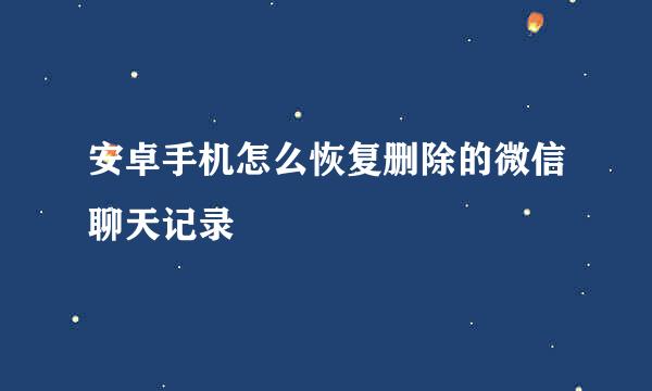 安卓手机怎么恢复删除的微信聊天记录