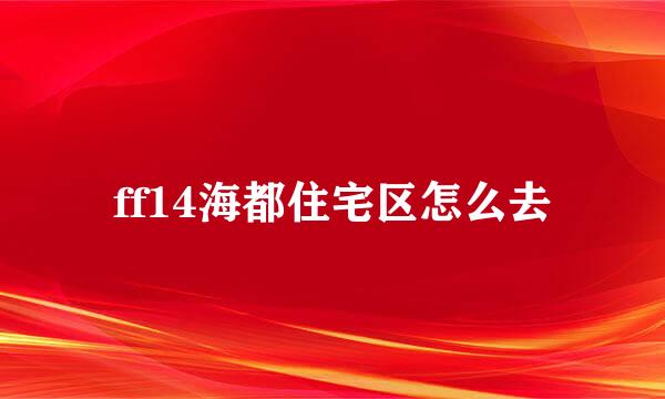ff14海都住宅区怎么去