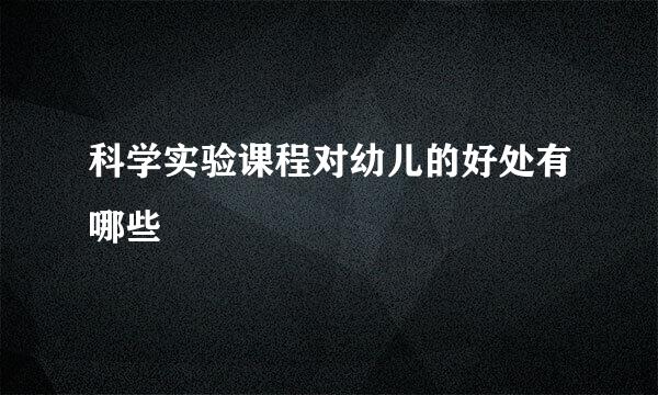 科学实验课程对幼儿的好处有哪些