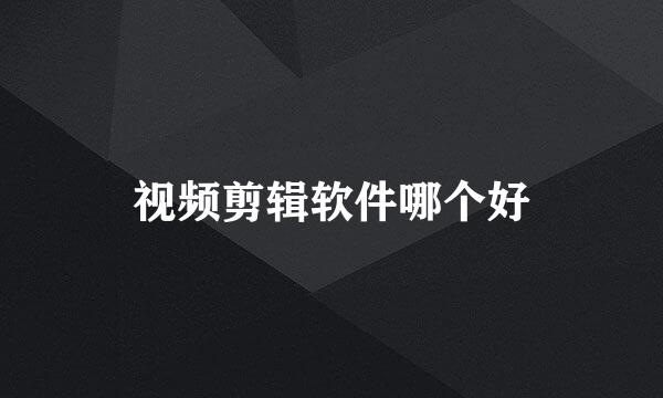 视频剪辑软件哪个好
