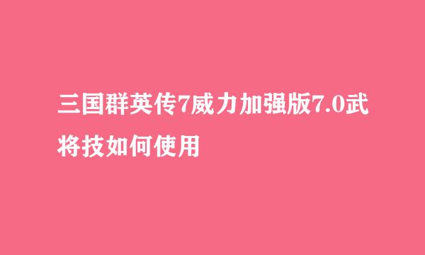 三国群英传7威力加强版7.0武将技如何使用