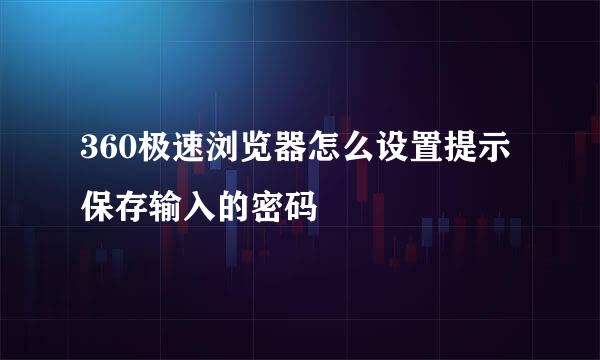 360极速浏览器怎么设置提示保存输入的密码