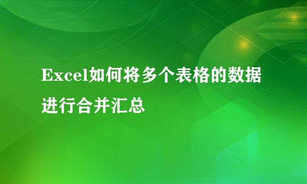 Excel如何将多个表格的数据进行合并汇总