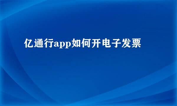 亿通行app如何开电子发票
