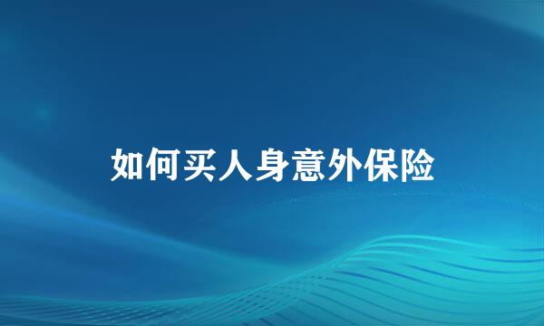如何买人身意外保险