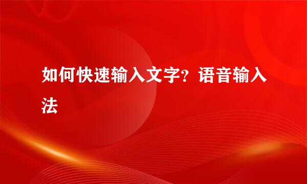 如何快速输入文字?语音输入法