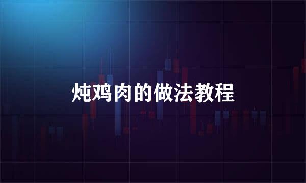 炖鸡肉的做法教程