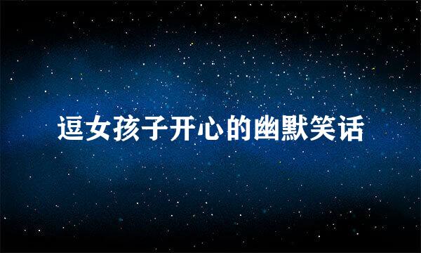 逗女孩子开心的幽默笑话