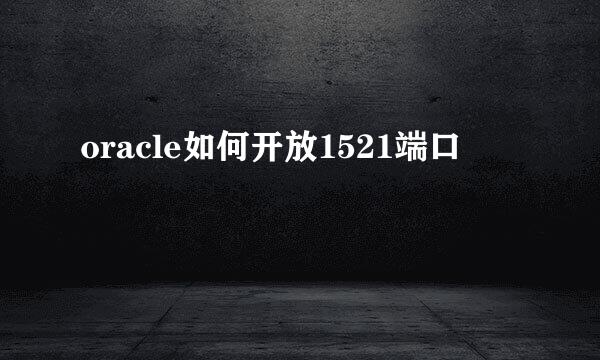 oracle如何开放1521端口