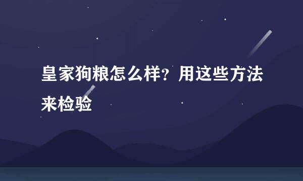 皇家狗粮怎么样?用这些方法来检验