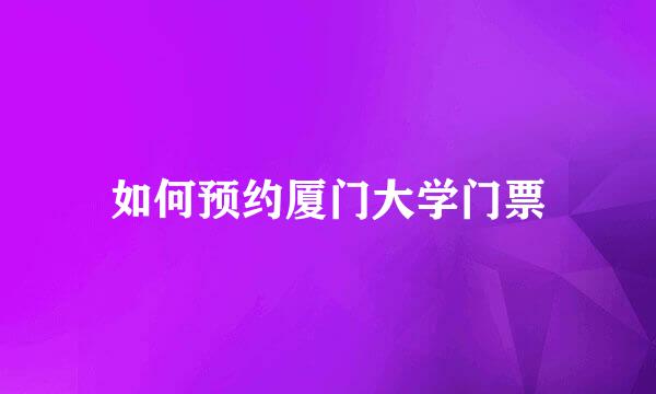 如何预约厦门大学门票