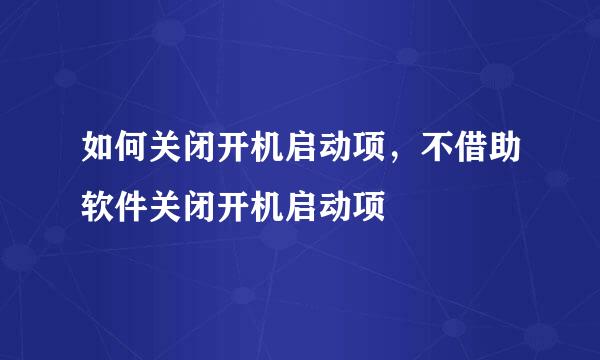 如何关闭开机启动项，不借助软件关闭开机启动项