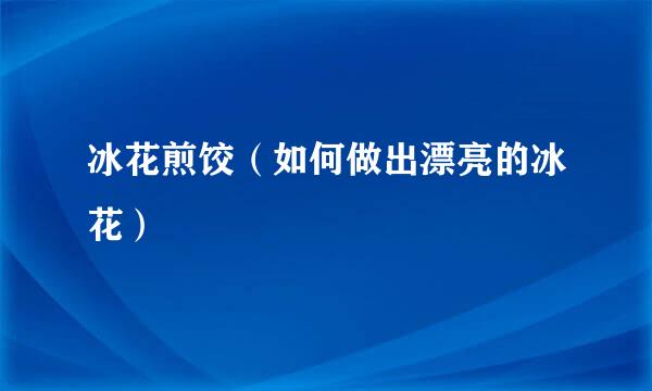 冰花煎饺（如何做出漂亮的冰花）