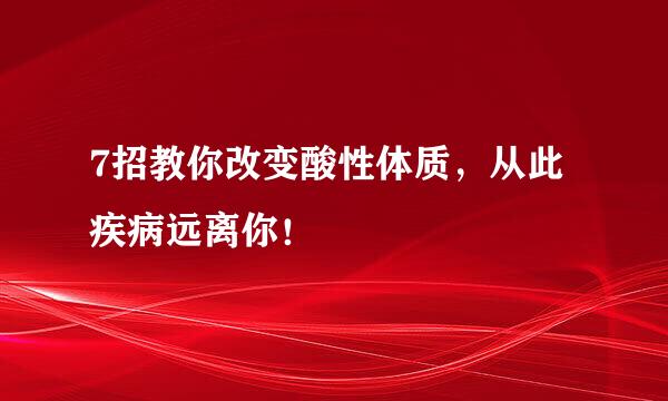 7招教你改变酸性体质,从此疾病远离你!