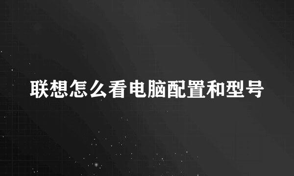 联想怎么看电脑配置和型号