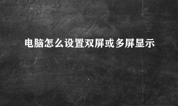 电脑怎么设置双屏或多屏显示