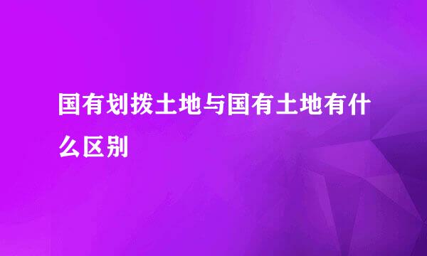 国有划拨土地与国有土地有什么区别