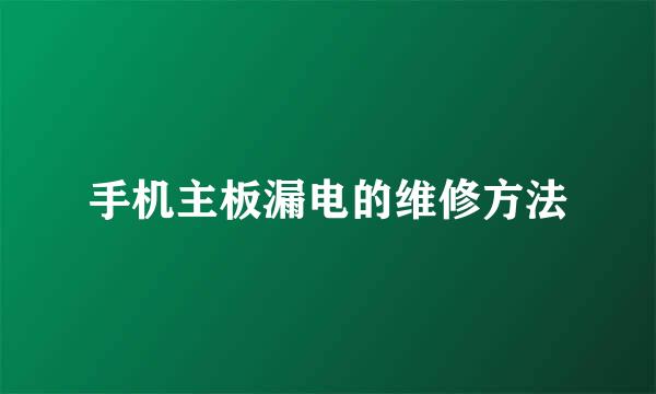 手机主板漏电的维修方法