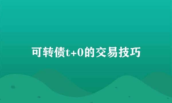 可转债t+0的交易技巧