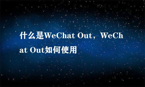 什么是WeChat Out,WeChat Out如何使用