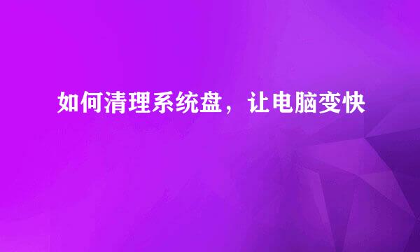 如何清理系统盘,让电脑变快