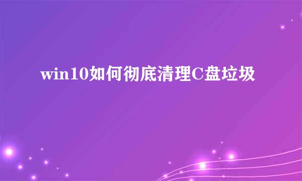 win10如何彻底清理C盘垃圾