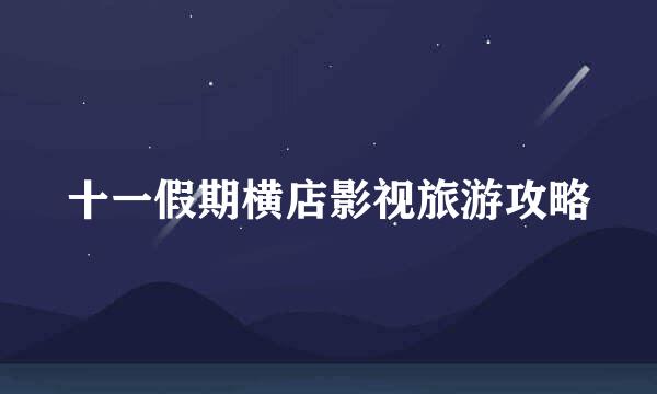 十一假期横店影视旅游攻略
