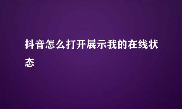 抖音怎么打开展示我的在线状态