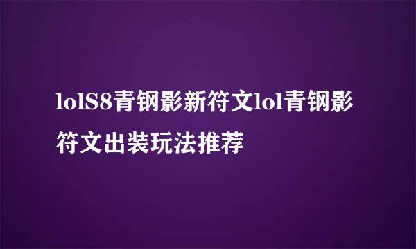 lolS8青钢影新符文lol青钢影符文出装玩法推荐