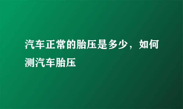 汽车正常的胎压是多少，如何测汽车胎压