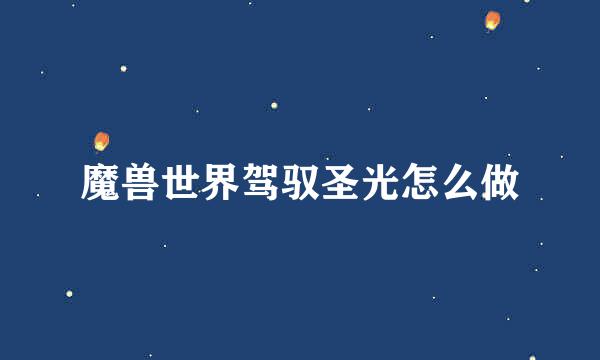 魔兽世界驾驭圣光怎么做