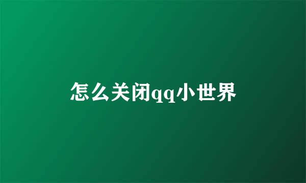 怎么关闭qq小世界