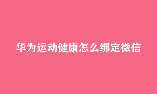 华为运动健康怎么绑定微信
