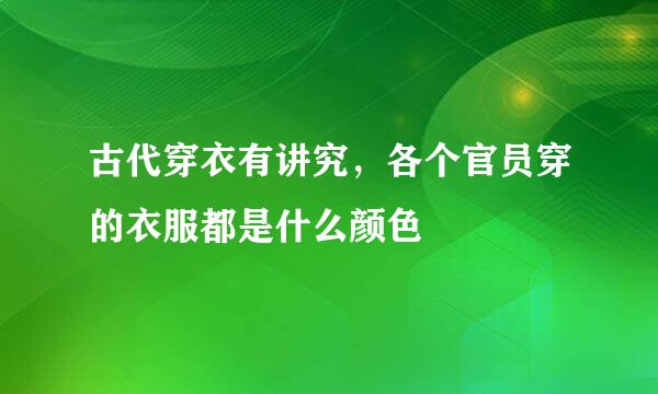 古代穿衣有讲究,各个官员穿的衣服都是什么颜色