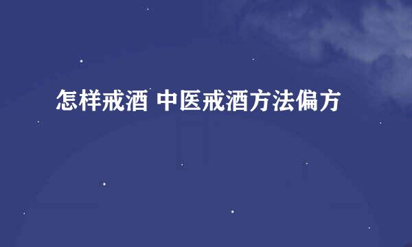 怎样戒酒 中医戒酒方法偏方