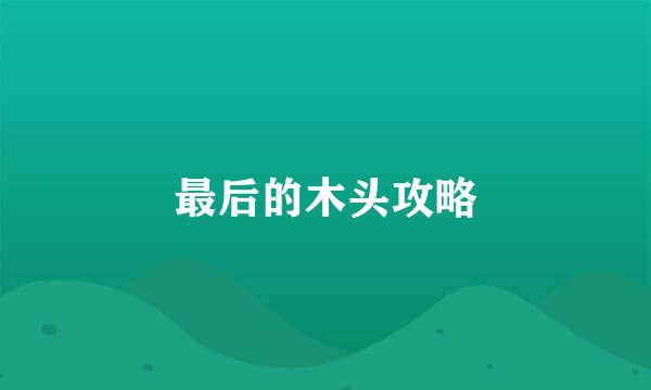 最后的木头攻略