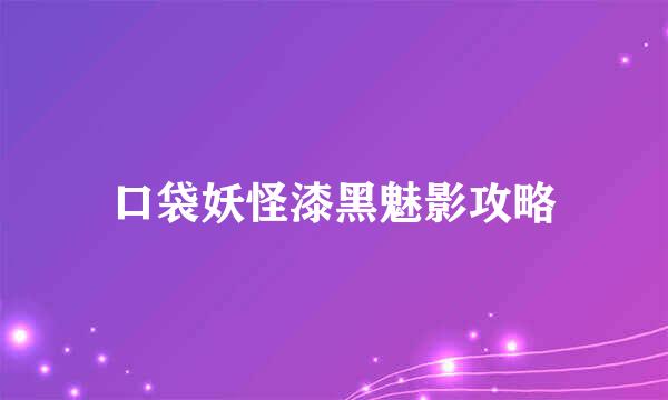 口袋妖怪漆黑魅影攻略