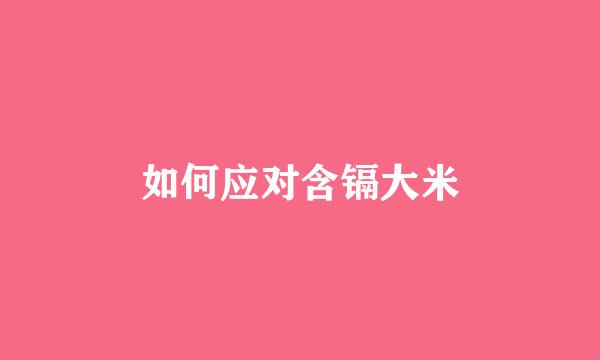 如何应对含镉大米