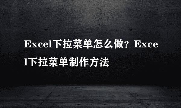 Excel下拉菜单怎么做？Excel下拉菜单制作方法