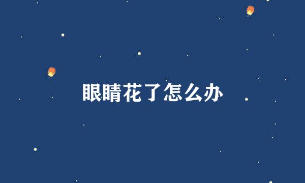 眼睛花了怎么办