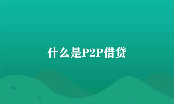 什么是P2P借贷