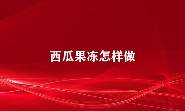 西瓜果冻怎样做