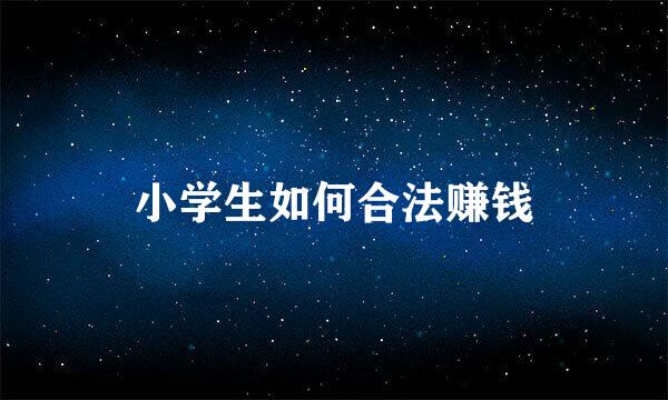 小学生如何合法赚钱