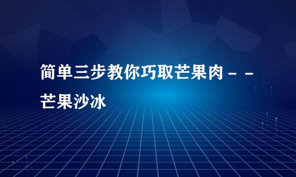 简单三步教你巧取芒果肉--芒果沙冰