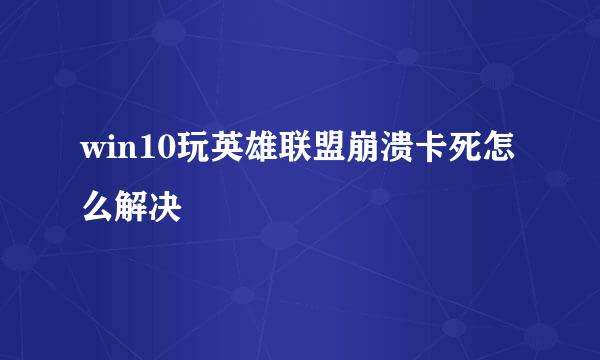 win10玩英雄联盟崩溃卡死怎么解决