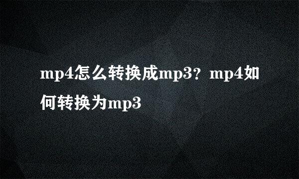 mp4怎么转换成mp3?mp4如何转换为mp3