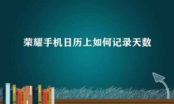 荣耀手机日历上如何记录天数
