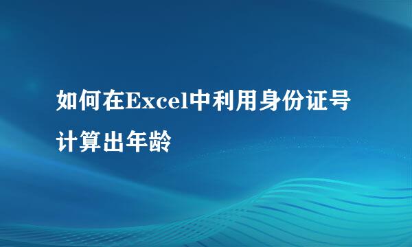 如何在Excel中利用身份证号计算出年龄